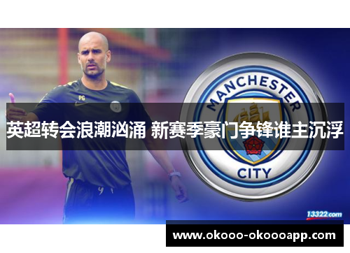 英超转会浪潮汹涌 新赛季豪门争锋谁主沉浮