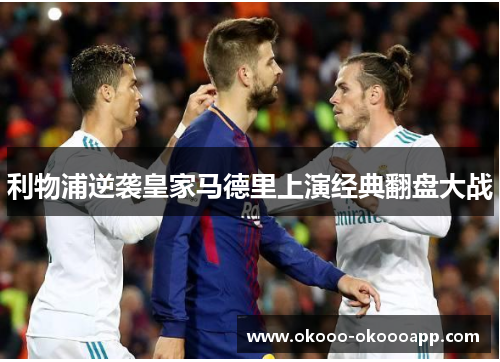 利物浦逆袭皇家马德里上演经典翻盘大战