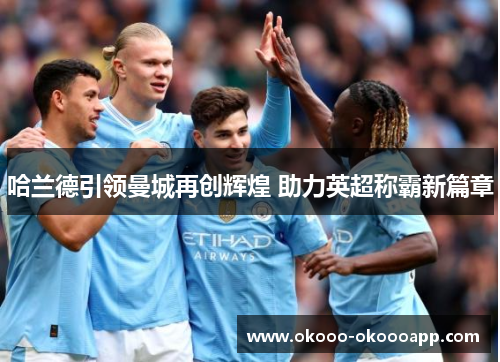 哈兰德引领曼城再创辉煌 助力英超称霸新篇章