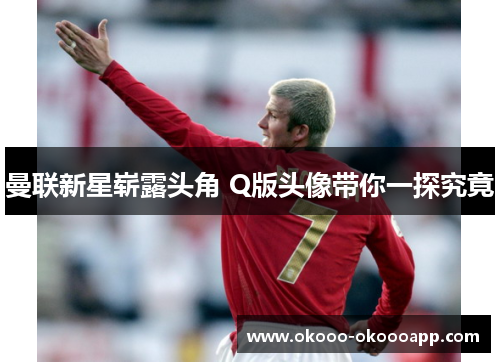 曼联新星崭露头角 Q版头像带你一探究竟
