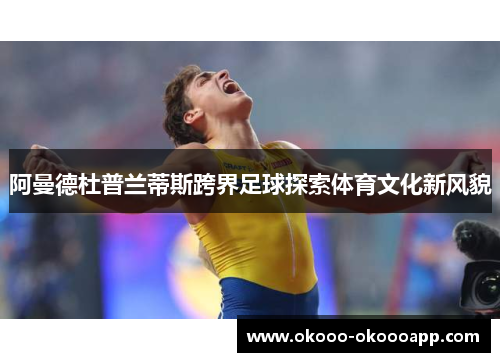 阿曼德杜普兰蒂斯跨界足球探索体育文化新风貌