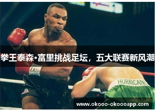 拳王泰森·富里挑战足坛，五大联赛新风潮