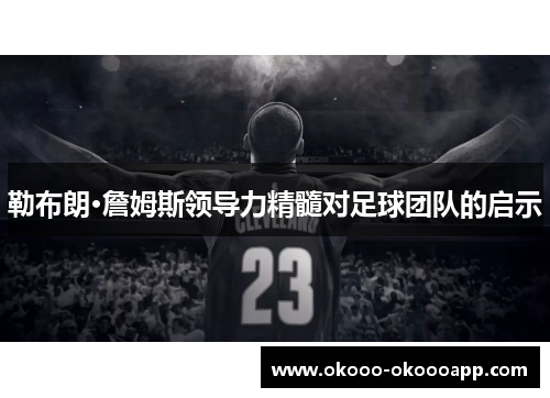 勒布朗·詹姆斯领导力精髓对足球团队的启示