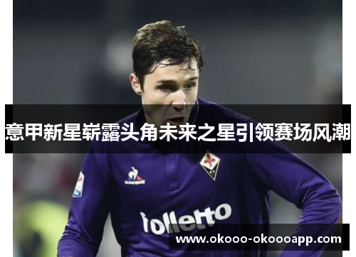 意甲新星崭露头角未来之星引领赛场风潮