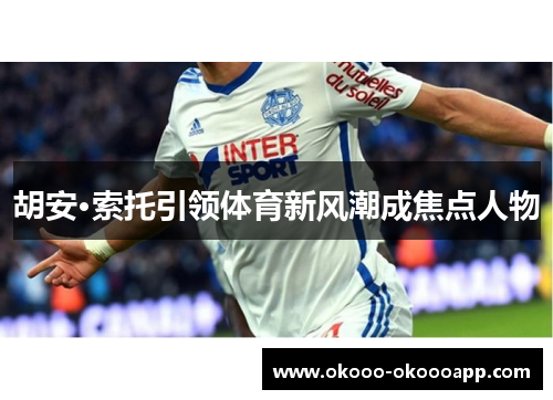 胡安·索托引领体育新风潮成焦点人物