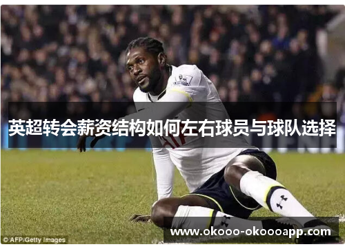 英超转会薪资结构如何左右球员与球队选择