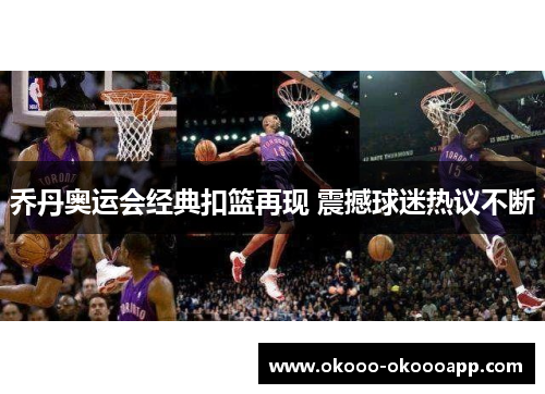 乔丹奥运会经典扣篮再现 震撼球迷热议不断