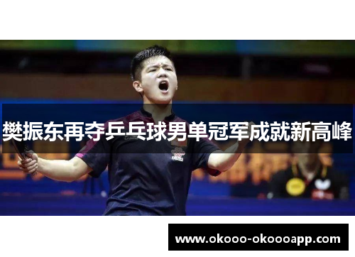 樊振东再夺乒乓球男单冠军成就新高峰